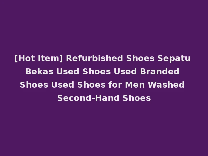 [Hot Item] Refurbished Shoes Sepatu Bekas Used Shoes Used Branded Shoes Used Shoes for Men Washed Second-Hand Shoes