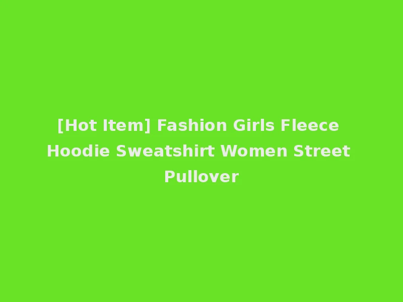 [Hot Item] Fashion Girls Fleece Hoodie Sweatshirt Women Street Pullover