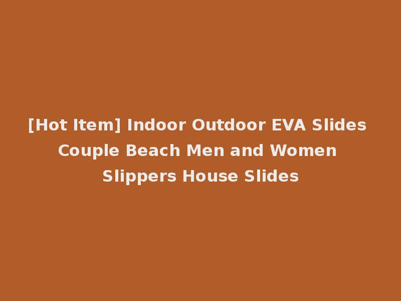 [Hot Item] Indoor Outdoor EVA Slides Couple Beach Men and Women Slippers House Slides