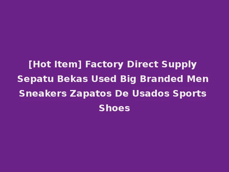 [Hot Item] Factory Direct Supply Sepatu Bekas Used Big Branded Men Sneakers Zapatos De Usados Sports Shoes