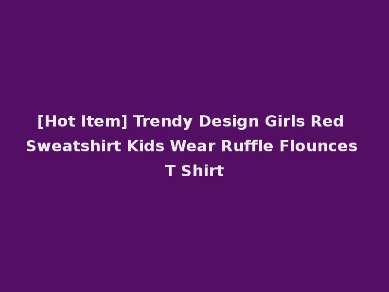 [Hot Item] Trendy Design Girls Red Sweatshirt Kids Wear Ruffle Flounces T Shirt