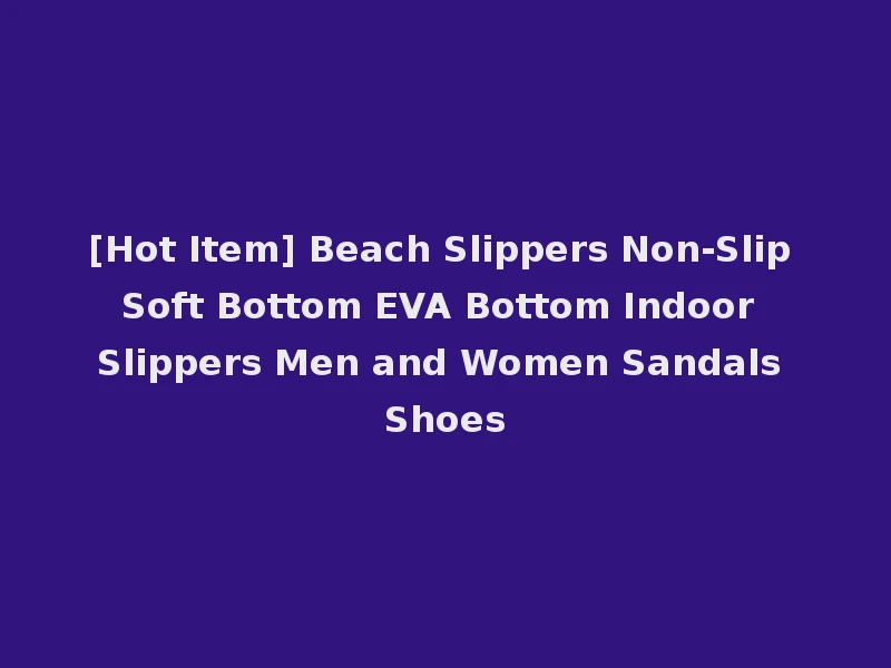 [Hot Item] Beach Slippers Non-Slip Soft Bottom EVA Bottom Indoor Slippers Men and Women Sandals Shoes