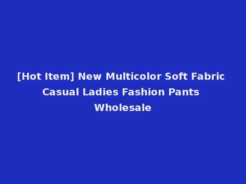 [Hot Item] New Multicolor Soft Fabric Casual Ladies Fashion Pants Wholesale