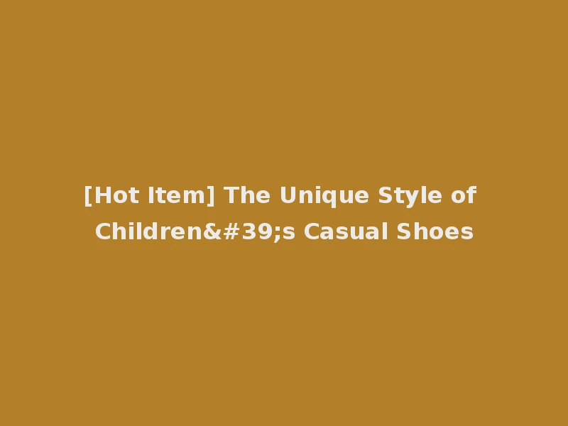 [Hot Item] The Unique Style of Children's Casual Shoes