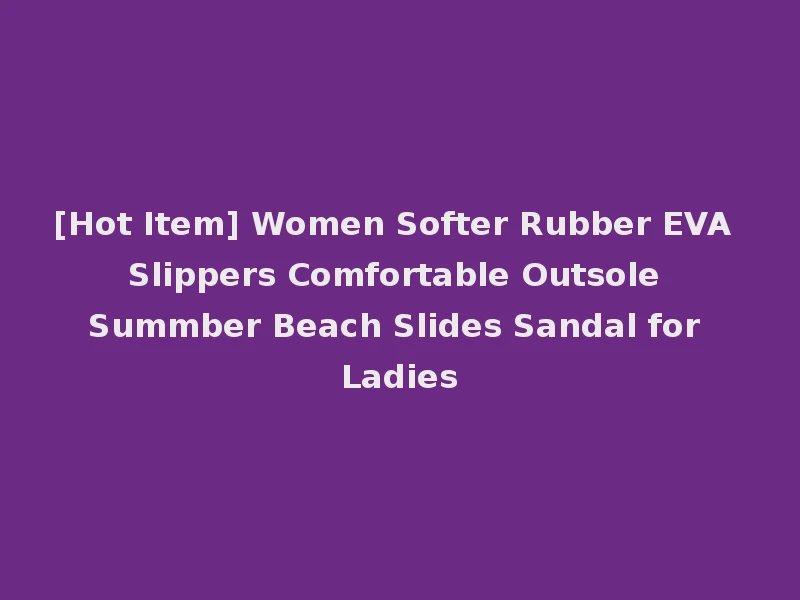 [Hot Item] Women Softer Rubber EVA Slippers Comfortable Outsole Summber Beach Slides Sandal for Ladies