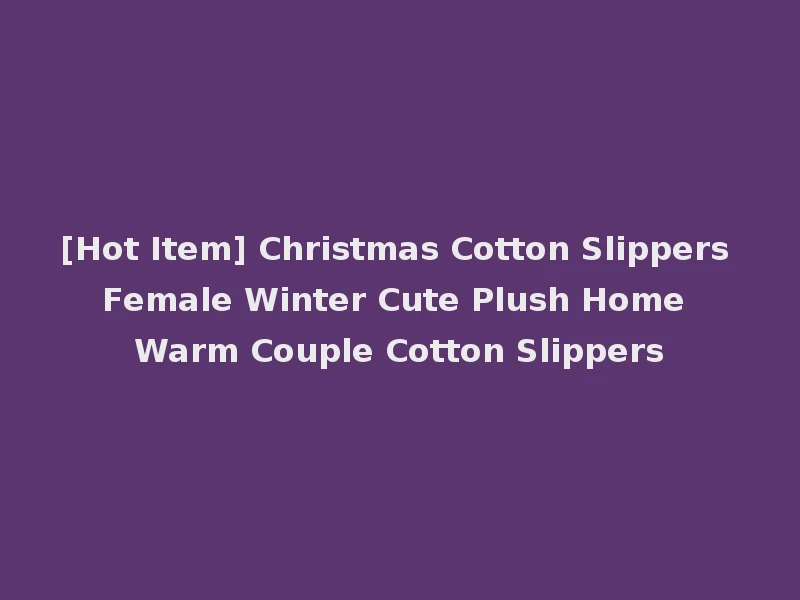 [Hot Item] Christmas Cotton Slippers Female Winter Cute Plush Home Warm Couple Cotton Slippers