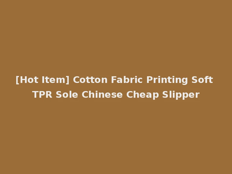 [Hot Item] Cotton Fabric Printing Soft TPR Sole Chinese Cheap Slipper