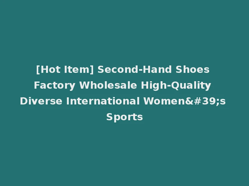 [Hot Item] Second-Hand Shoes Factory Wholesale High-Quality Diverse International Women's Sports