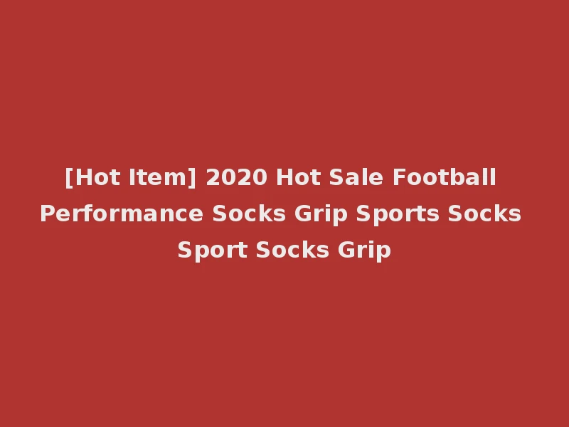 [Hot Item] 2020 Hot Sale Football Performance Socks Grip Sports Socks Sport Socks Grip