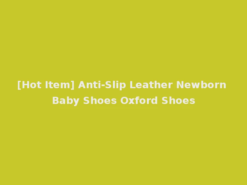 [Hot Item] Anti-Slip Leather Newborn Baby Shoes Oxford Shoes