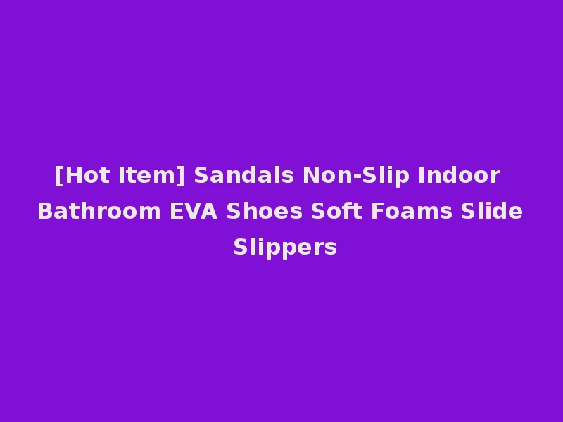 [Hot Item] Sandals Non-Slip Indoor Bathroom EVA Shoes Soft Foams Slide Slippers