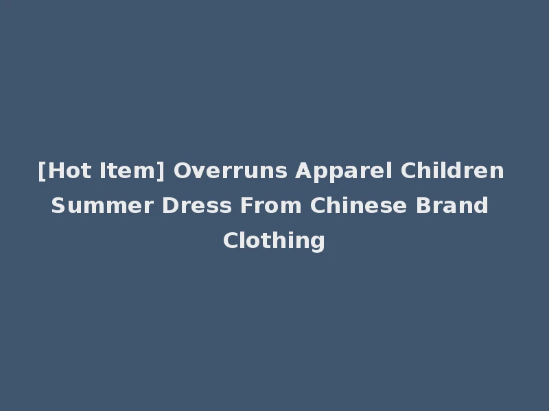 [Hot Item] Overruns Apparel Children Summer Dress From Chinese Brand Clothing