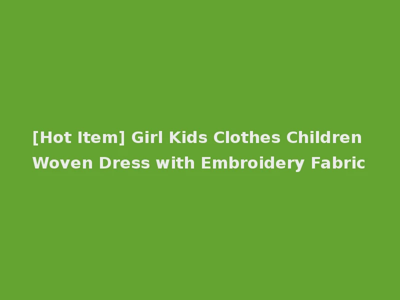 [Hot Item] Girl Kids Clothes Children Woven Dress with Embroidery Fabric