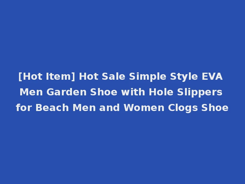 [Hot Item] Hot Sale Simple Style EVA Men Garden Shoe with Hole Slippers for Beach Men and Women Clogs Shoe