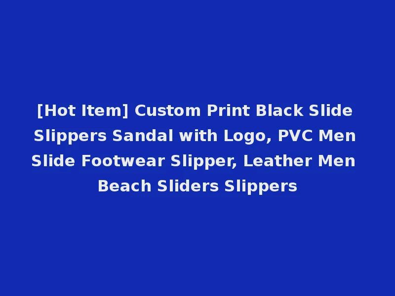 [Hot Item] Custom Print Black Slide Slippers Sandal with Logo, PVC Men Slide Footwear Slipper, Leather Men Beach Sliders Slippers