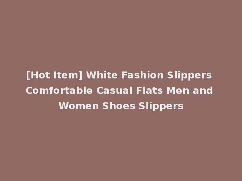 [Hot Item] White Fashion Slippers Comfortable Casual Flats Men and Women Shoes Slippers