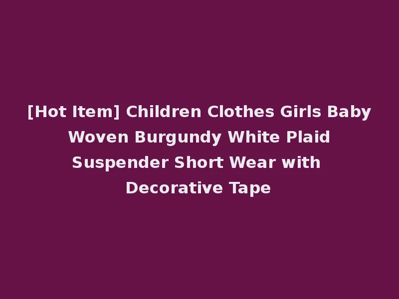 [Hot Item] Children Clothes Girls Baby Woven Burgundy White Plaid Suspender Short Wear with Decorative Tape