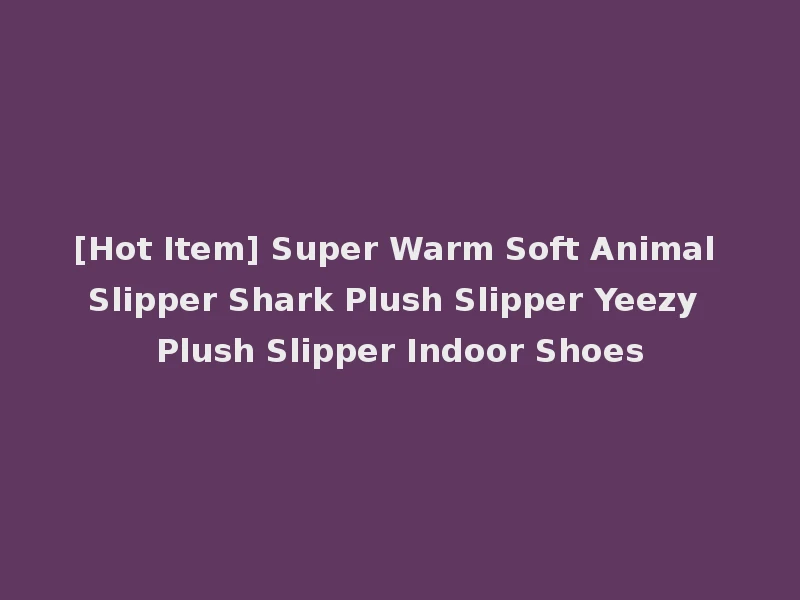 [Hot Item] Super Warm Soft Animal Slipper Shark Plush Slipper Yeezy Plush Slipper Indoor Shoes