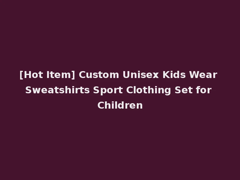 [Hot Item] Custom Unisex Kids Wear Sweatshirts Sport Clothing Set for Children