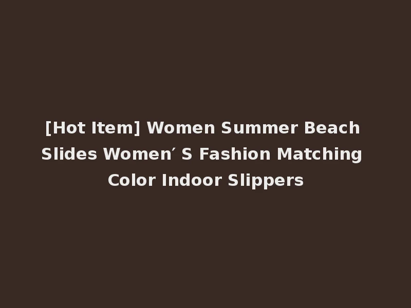 [Hot Item] Women Summer Beach Slides Women′ S Fashion Matching Color Indoor Slippers