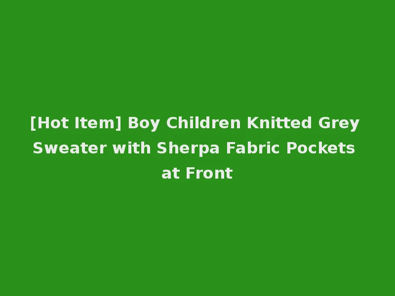 [Hot Item] Boy Children Knitted Grey Sweater with Sherpa Fabric Pockets at Front