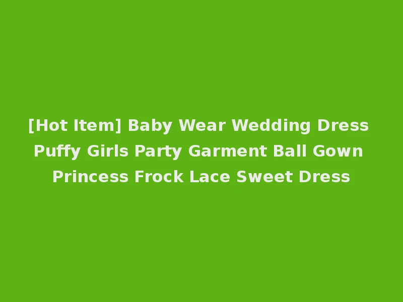 [Hot Item] Baby Wear Wedding Dress Puffy Girls Party Garment Ball Gown Princess Frock Lace Sweet Dress