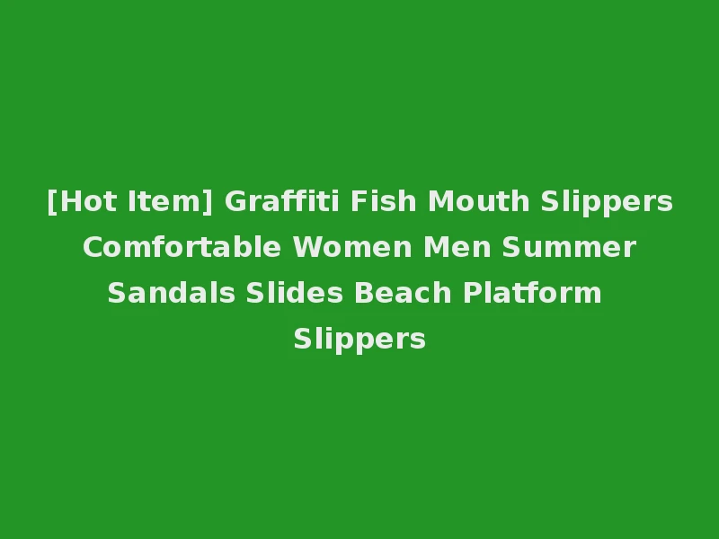 [Hot Item] Graffiti Fish Mouth Slippers Comfortable Women Men Summer Sandals Slides Beach Platform Slippers