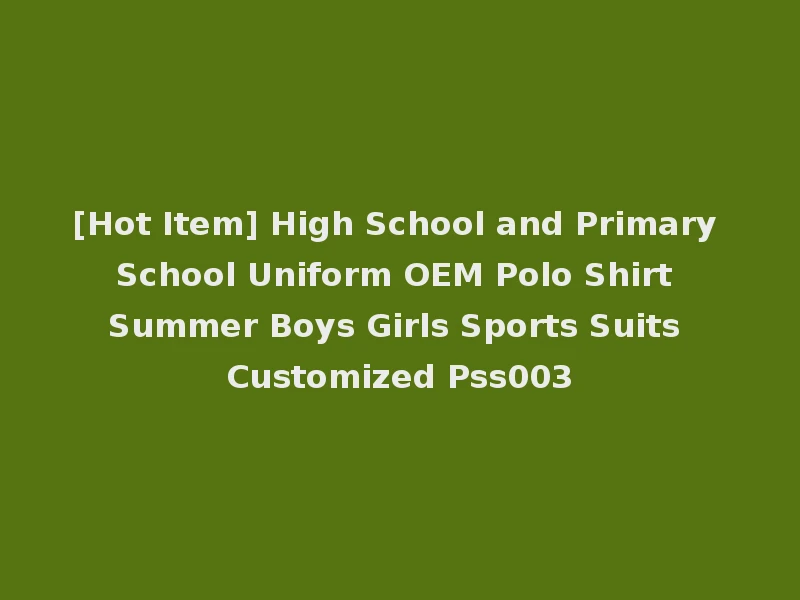 [Hot Item] High School and Primary School Uniform OEM Polo Shirt Summer Boys Girls Sports Suits Customized Pss003