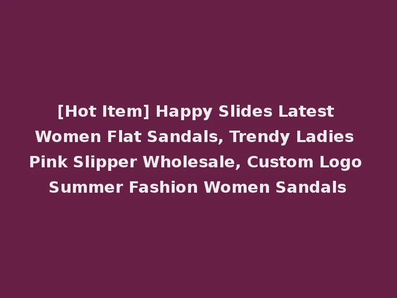 [Hot Item] Happy Slides Latest Women Flat Sandals, Trendy Ladies Pink Slipper Wholesale, Custom Logo Summer Fashion Women Sandals