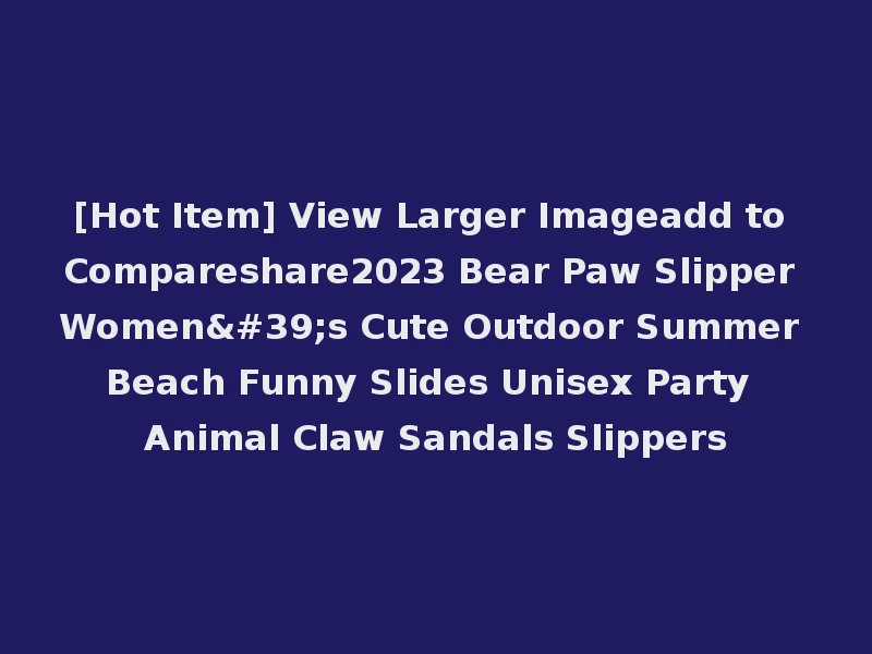 [Hot Item] View Larger Imageadd to Compareshare2023 Bear Paw Slipper Women's Cute Outdoor Summer Beach Funny Slides Unisex Party Animal Claw Sandals Slippers