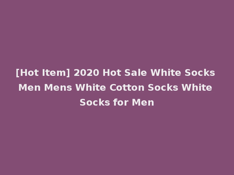 [Hot Item] 2020 Hot Sale White Socks Men Mens White Cotton Socks White Socks for Men
