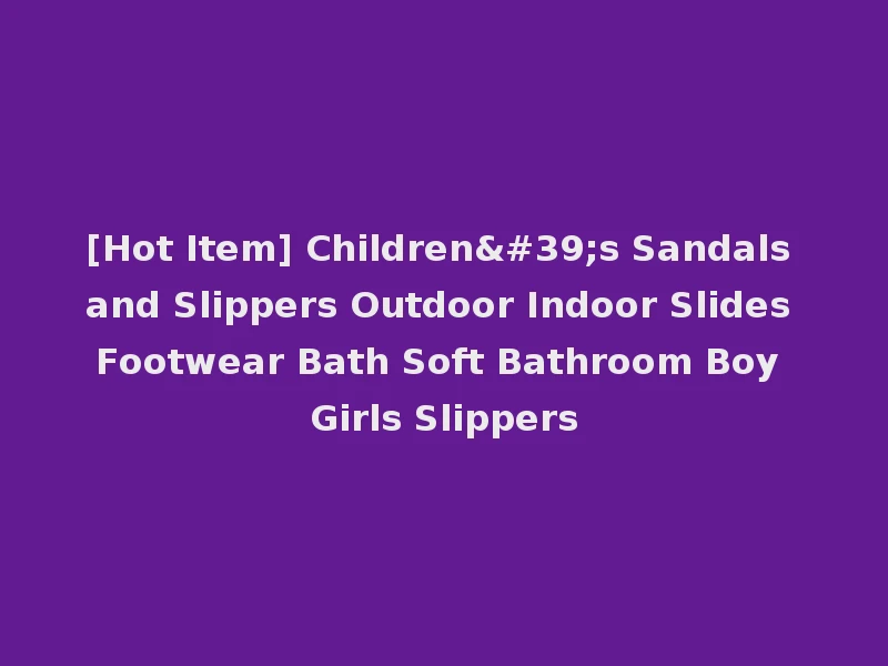 [Hot Item] Children's Sandals and Slippers Outdoor Indoor Slides Footwear Bath Soft Bathroom Boy Girls Slippers