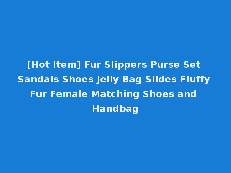 [Hot Item] Fur Slippers Purse Set Sandals Shoes Jelly Bag Slides Fluffy Fur Female Matching Shoes and Handbag