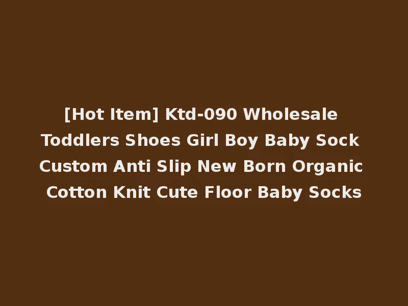 [Hot Item] Ktd-090 Wholesale Toddlers Shoes Girl Boy Baby Sock Custom Anti Slip New Born Organic Cotton Knit Cute Floor Baby Socks