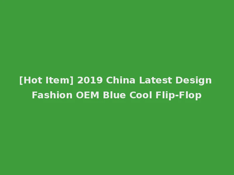 [Hot Item] 2019 China Latest Design Fashion OEM Blue Cool Flip-Flop