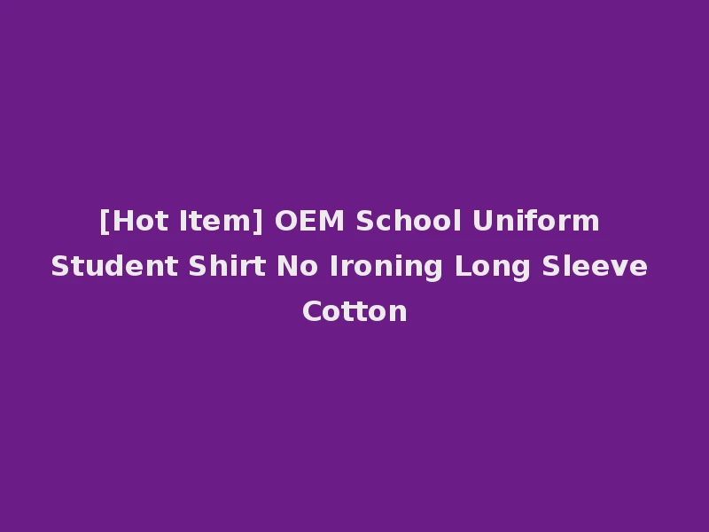 [Hot Item] OEM School Uniform Student Shirt No Ironing Long Sleeve Cotton