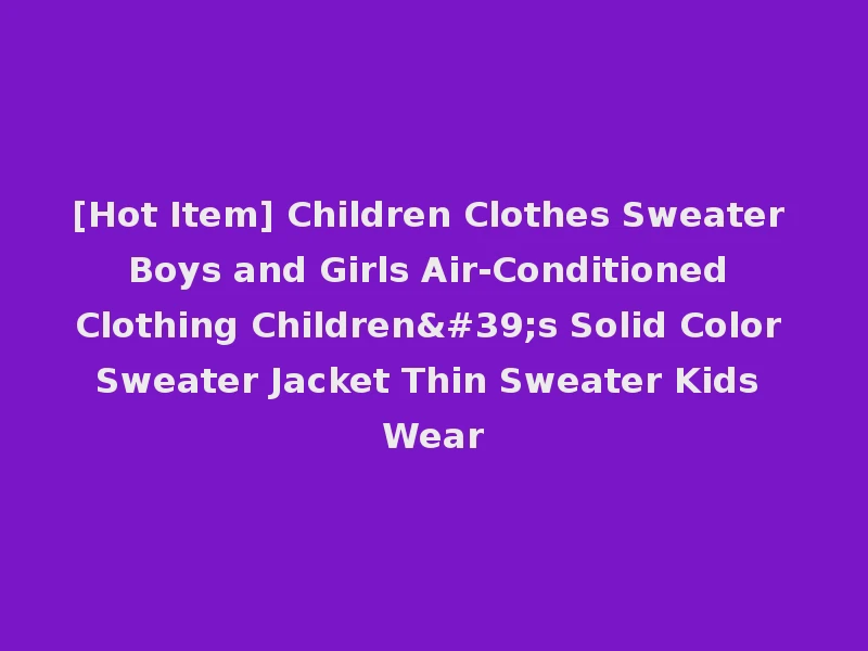 [Hot Item] Children Clothes Sweater Boys and Girls Air-Conditioned Clothing Children's Solid Color Sweater Jacket Thin Sweater Kids Wear