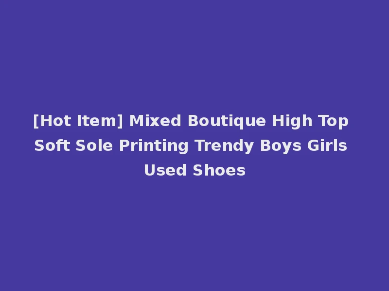 [Hot Item] Mixed Boutique High Top Soft Sole Printing Trendy Boys Girls Used Shoes