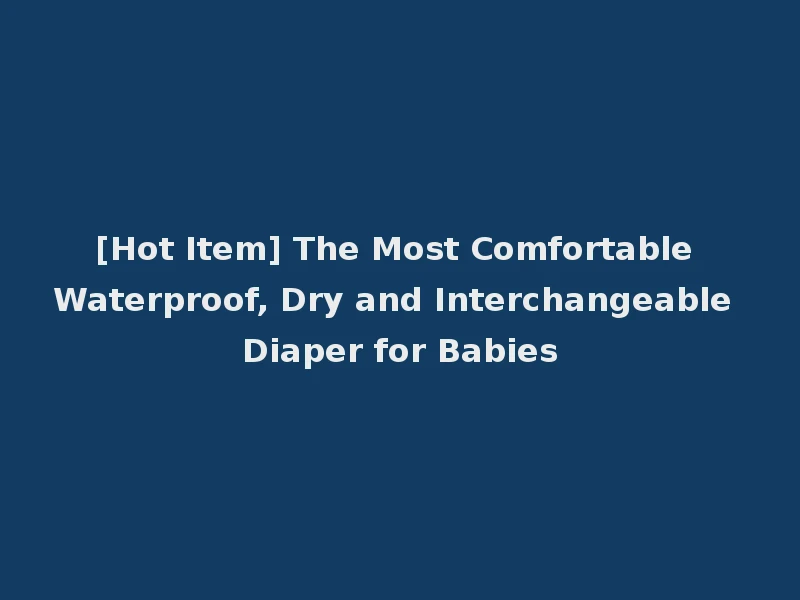 [Hot Item] The Most Comfortable Waterproof, Dry and Interchangeable Diaper for Babies