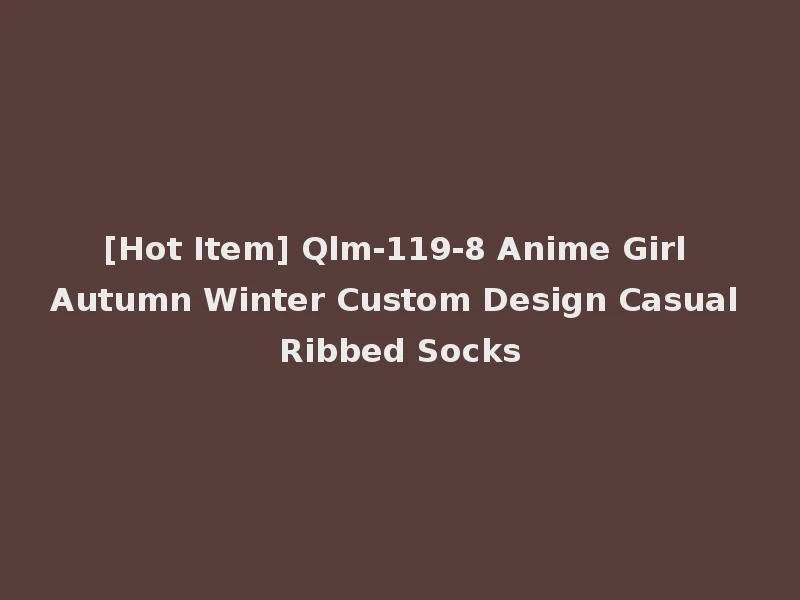 [Hot Item] Qlm-119-8 Anime Girl Autumn Winter Custom Design Casual Ribbed Socks