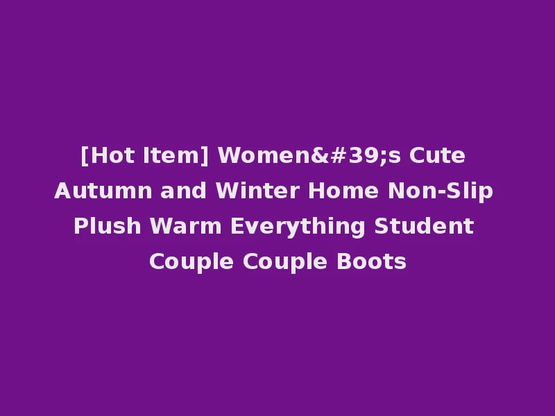 [Hot Item] Women's Cute Autumn and Winter Home Non-Slip Plush Warm Everything Student Couple Couple Boots