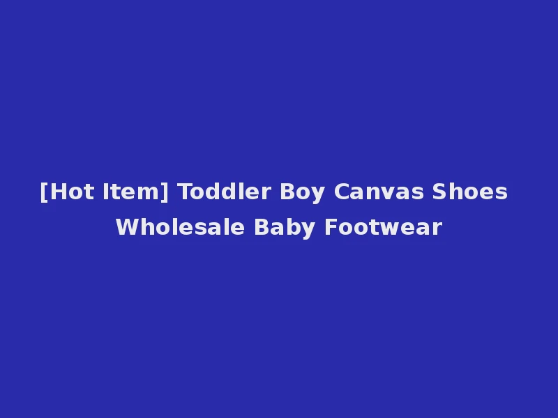 [Hot Item] Toddler Boy Canvas Shoes Wholesale Baby Footwear