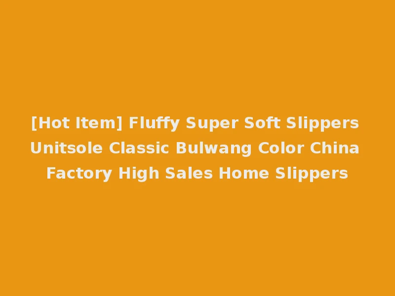 [Hot Item] Fluffy Super Soft Slippers Unitsole Classic Bulwang Color China Factory High Sales Home Slippers