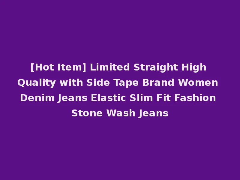 [Hot Item] Limited Straight High Quality with Side Tape Brand Women Denim Jeans Elastic Slim Fit Fashion Stone Wash Jeans