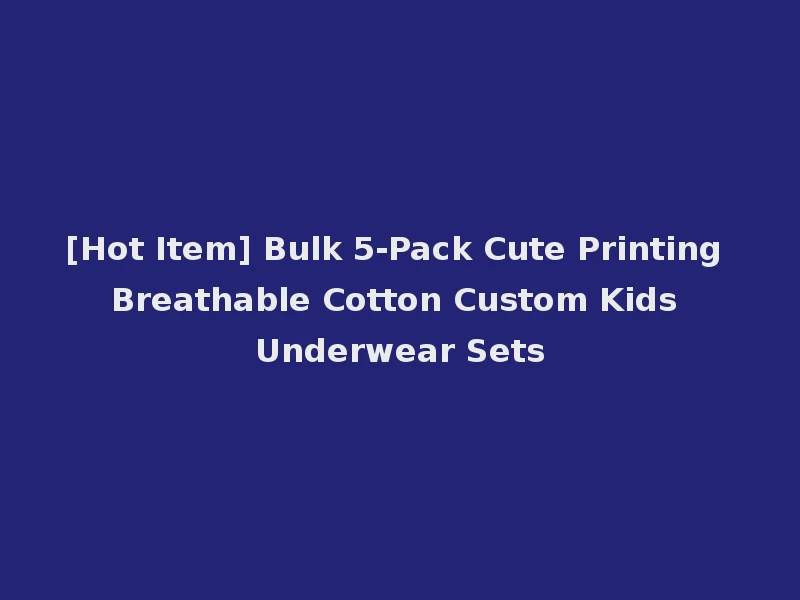 [Hot Item] Bulk 5-Pack Cute Printing Breathable Cotton Custom Kids Underwear Sets