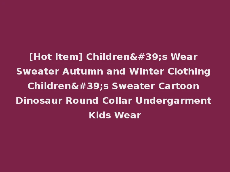 [Hot Item] Children's Wear Sweater Autumn and Winter Clothing Children's Sweater Cartoon Dinosaur Round Collar Undergarment Kids Wear
