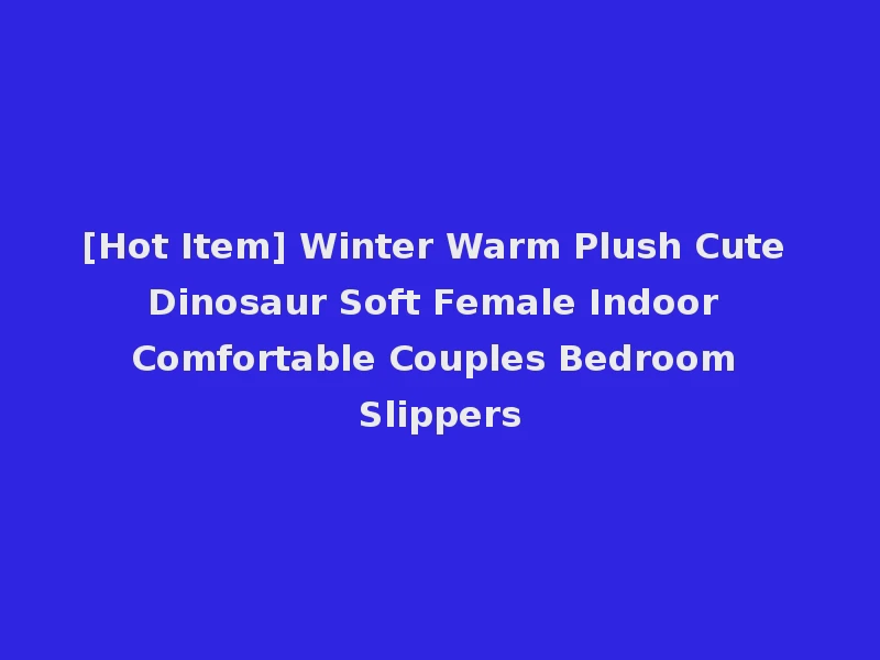 [Hot Item] Winter Warm Plush Cute Dinosaur Soft Female Indoor Comfortable Couples Bedroom Slippers