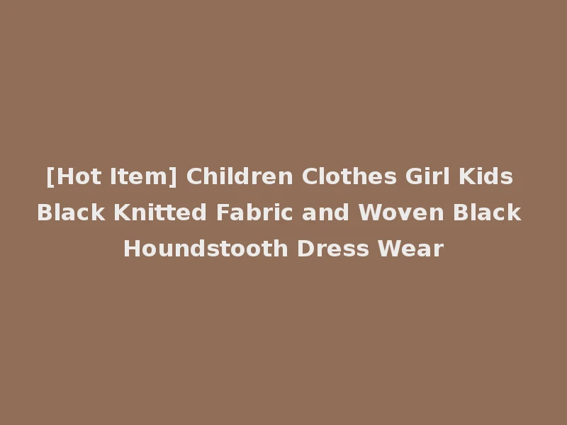 [Hot Item] Children Clothes Girl Kids Black Knitted Fabric and Woven Black Houndstooth Dress Wear
