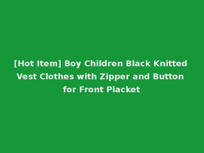 [Hot Item] Boy Children Black Knitted Vest Clothes with Zipper and Button for Front Placket