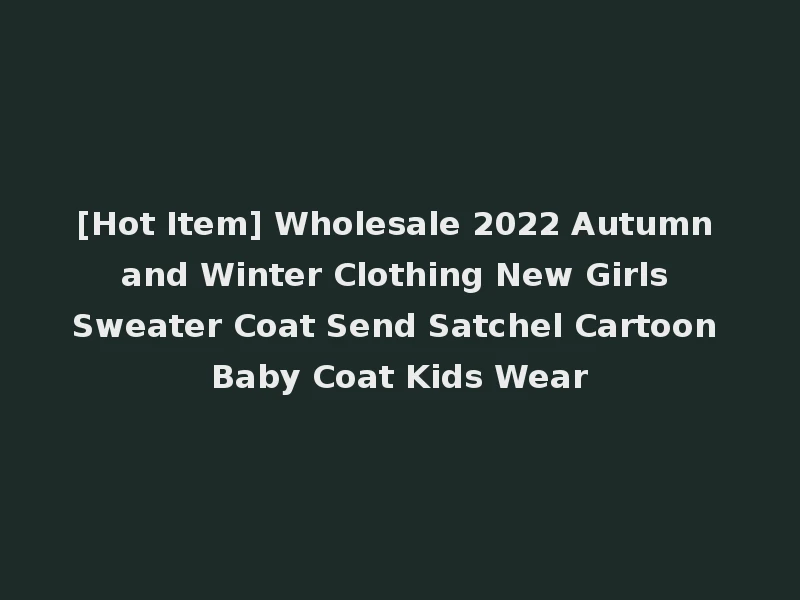 [Hot Item] Wholesale 2022 Autumn and Winter Clothing New Girls Sweater Coat Send Satchel Cartoon Baby Coat Kids Wear